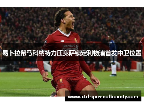 易卜拉希马科纳特力压宽萨锁定利物浦首发中卫位置 易卜拉希马科纳特力压宽萨锁定利物浦首发中卫位置