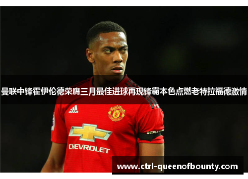 曼联中锋霍伊伦德荣膺三月最佳进球再现锋霸本色点燃老特拉福德激情 曼联中锋霍伊伦德荣膺三月最佳进球再现锋霸本色点燃老特拉福德激情