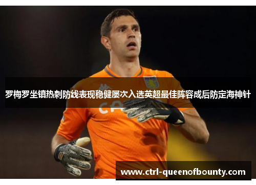 罗梅罗坐镇热刺防线表现稳健屡次入选英超最佳阵容成后防定海神针 罗梅罗坐镇热刺防线表现稳健屡次入选英超最佳阵容成后防定海神针