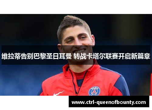 维拉蒂告别巴黎圣日耳曼 转战卡塔尔联赛开启新篇章 维拉蒂告别巴黎圣日耳曼 转战卡塔尔联赛开启新篇章