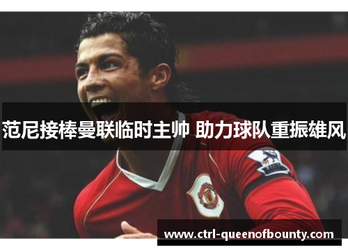 范尼接棒曼联临时主帅 助力球队重振雄风