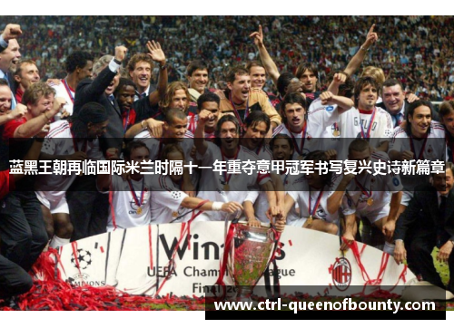蓝黑王朝再临国际米兰时隔十一年重夺意甲冠军书写复兴史诗新篇章