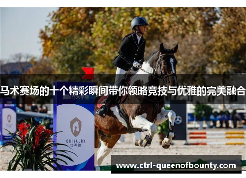 马术赛场的十个精彩瞬间带你领略竞技与优雅的完美融合