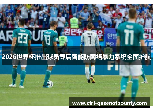 2026世界杯推出球员专属智能防网络暴力系统全面护航
