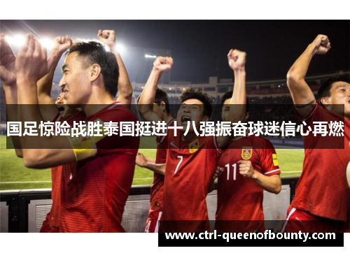 国足惊险战胜泰国挺进十八强振奋球迷信心再燃