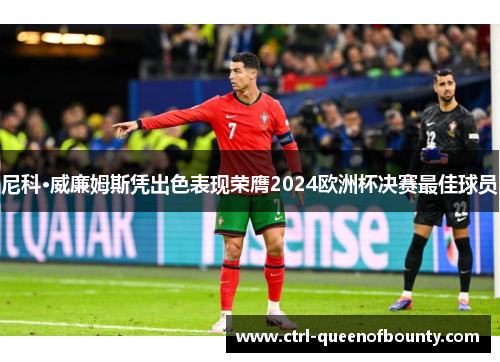 尼科·威廉姆斯凭出色表现荣膺2024欧洲杯决赛最佳球员 尼科·威廉姆斯凭出色表现荣膺2024欧洲杯决赛最佳球员