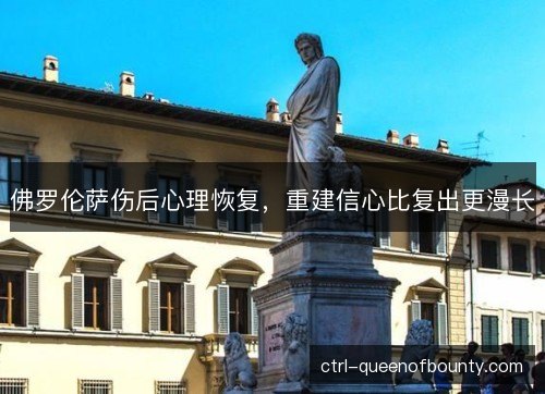 佛罗伦萨伤后心理恢复，重建信心比复出更漫长