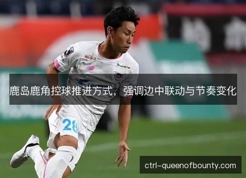 鹿岛鹿角控球推进方式，强调边中联动与节奏变化